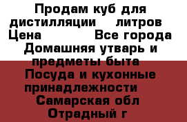 Продам куб для дистилляции 35 литров › Цена ­ 6 000 - Все города Домашняя утварь и предметы быта » Посуда и кухонные принадлежности   . Самарская обл.,Отрадный г.